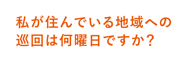 私が住んでいる地域の巡回は何曜日ですか？