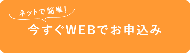ネットで簡単！今すぐWEBでお申し込み